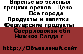 Варенье из зеленых грецких орехов › Цена ­ 400 - Все города Продукты и напитки » Фермерские продукты   . Свердловская обл.,Нижняя Салда г.